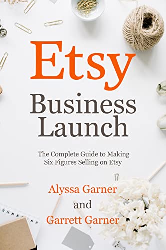 Etsy Business Launch: The Complete Guide to Making Six Figures Selling on Etsy (Start a Craft Business)