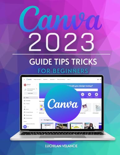 Canva 2023 Guide Tips Tricks for Beginners: Unlocking the Power of Visual Design for Every Beginner