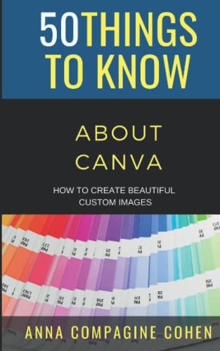 50 Things to Know About Canva: How to Create Beautiful Custom Images (50 Things to Know Career)