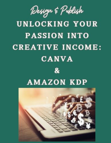 Design & Publish Unlocking Your Passion Into Creative Income: Canva & Amazon KDP: Guide Step-by-Step to Create Books, eBooks, Journals, Coloring Books, Children Activities