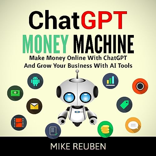 ChatGPT Money Machine: Make Money Online With ChatGPT and Grow Your Business With AI Tools