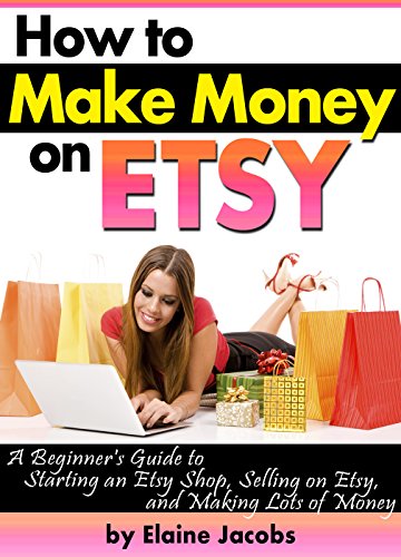 How to Make Money on ETSY: A Beginner's Guide to Starting an ETSY Shop, Selling on Etsy, and Making Lots of Money ~ ( How to Sell on ETSY )